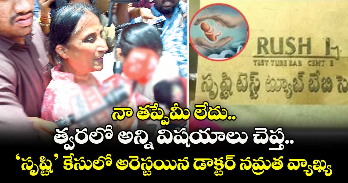 నా తప్పేమీ లేదు.. త్వరలో అన్ని విషయాలు చెప్త.. ‘సృష్టి’ కేసులో అరెస్టయిన డాక్టర్ నమ్రత వ్యాఖ్య