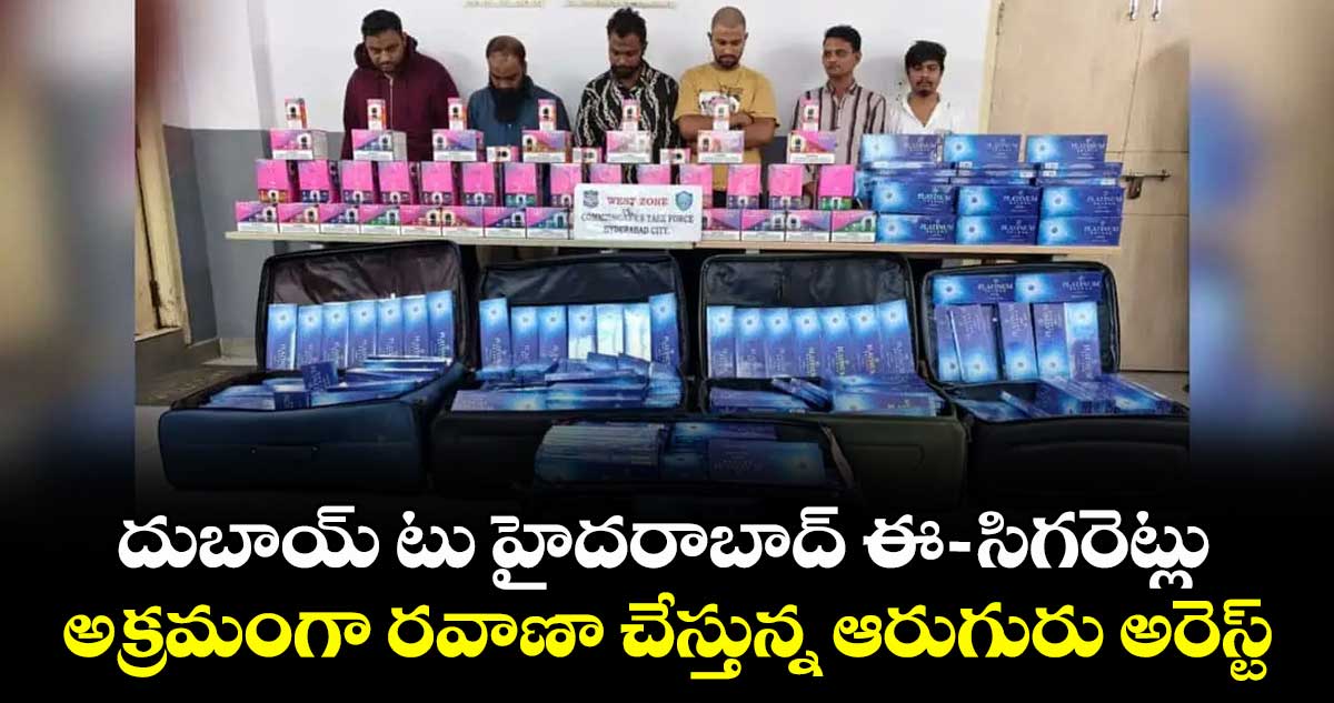 సిగరెట్ దొంగలు: దుబాయ్ టు హైదరాబాద్ఈ-సిగరెట్లు ... అక్రమంగా రవాణా చేస్తున్న ఆరుగురు అరెస్ట్