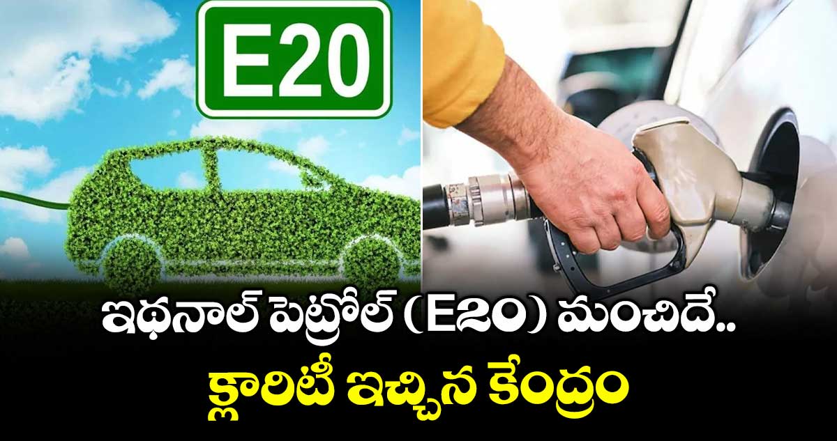 ఇథనాల్ పెట్రోల్ (E20) మంచిదే..క్లారిటీ ఇచ్చిన కేంద్రం 