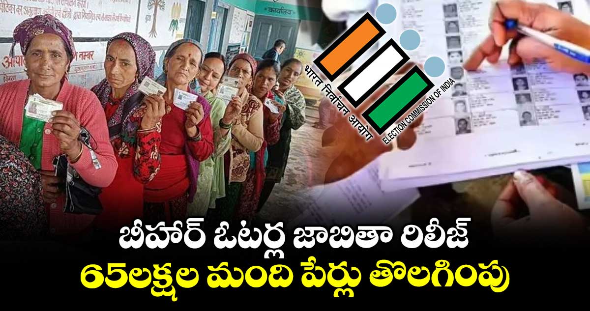 బీహార్ ఓటర్ల జాబితా రిలీజ్..65లక్షల మంది పేర్లు తొలగింపు