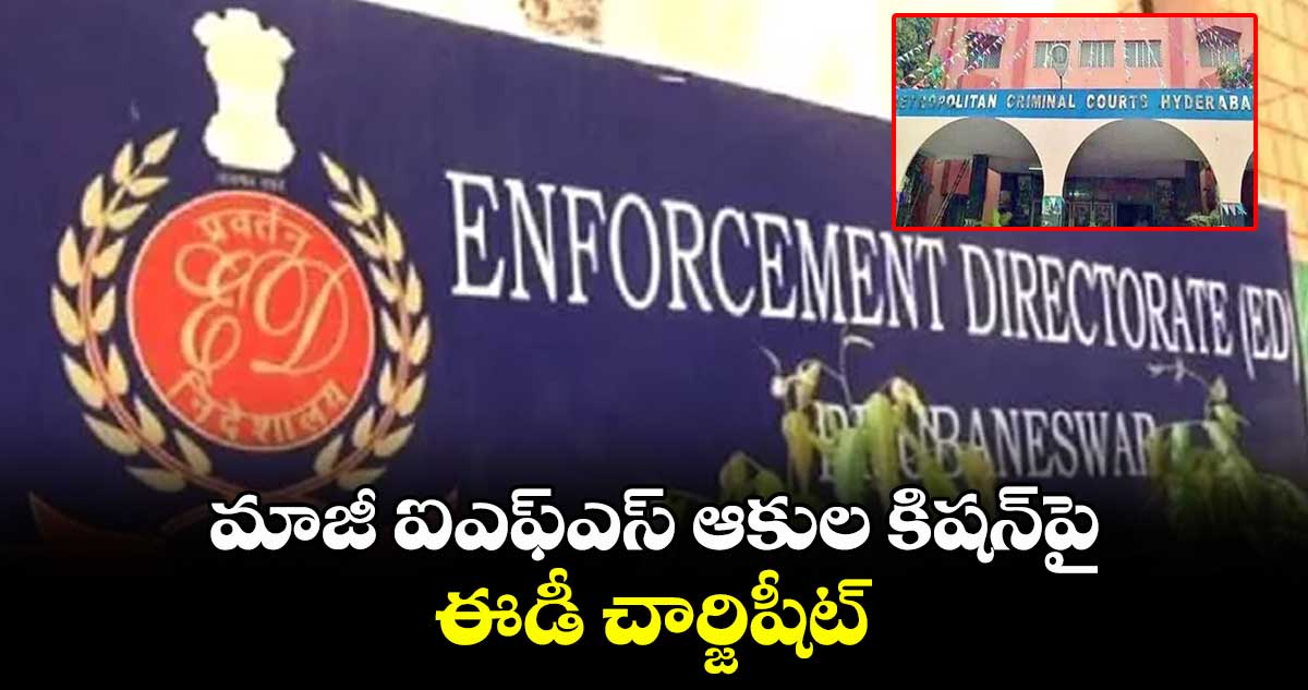 మాజీ ఐఎఫ్ఎస్ ఆకుల కిషన్పై ఈడీ చార్జిషీట్