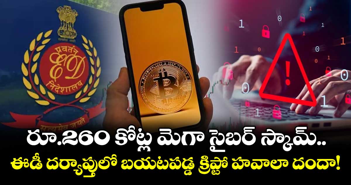 రూ.260 కోట్ల మెగా సైబర్ స్కామ్.. ఈడీ దర్యాప్తులో బయటపడ్డ క్రిప్టో హవాలా దందా!