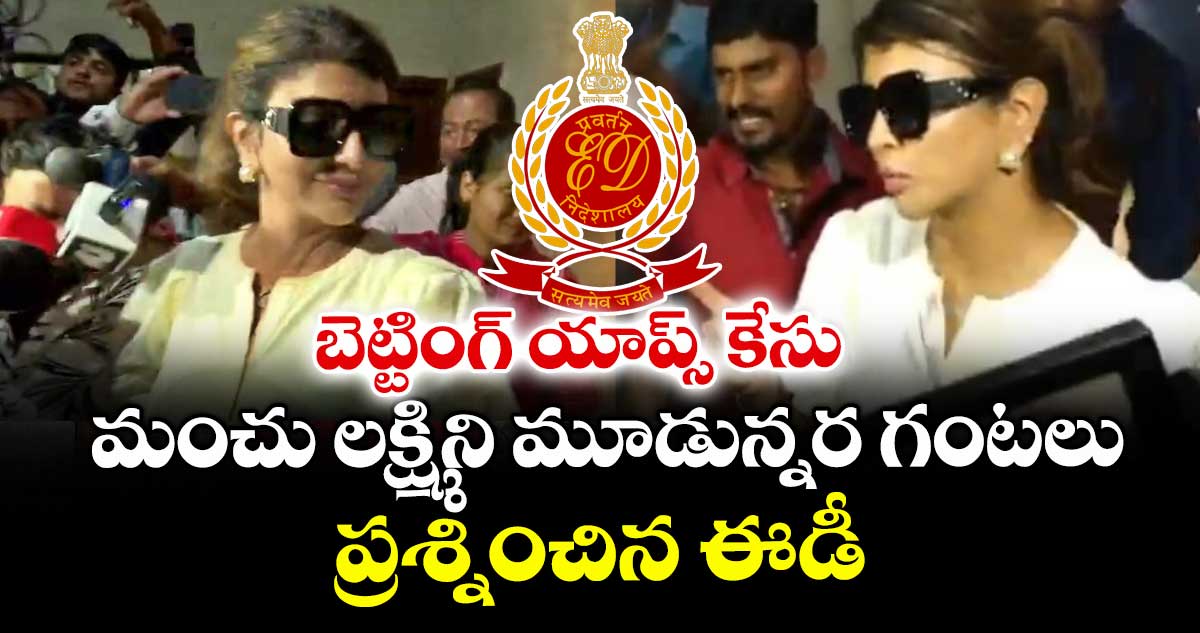 బెట్టింగ్ యాప్స్ కేసు: మంచు లక్ష్మిని మూడున్నర గంటలు ప్రశ్నించిన ఈడీ