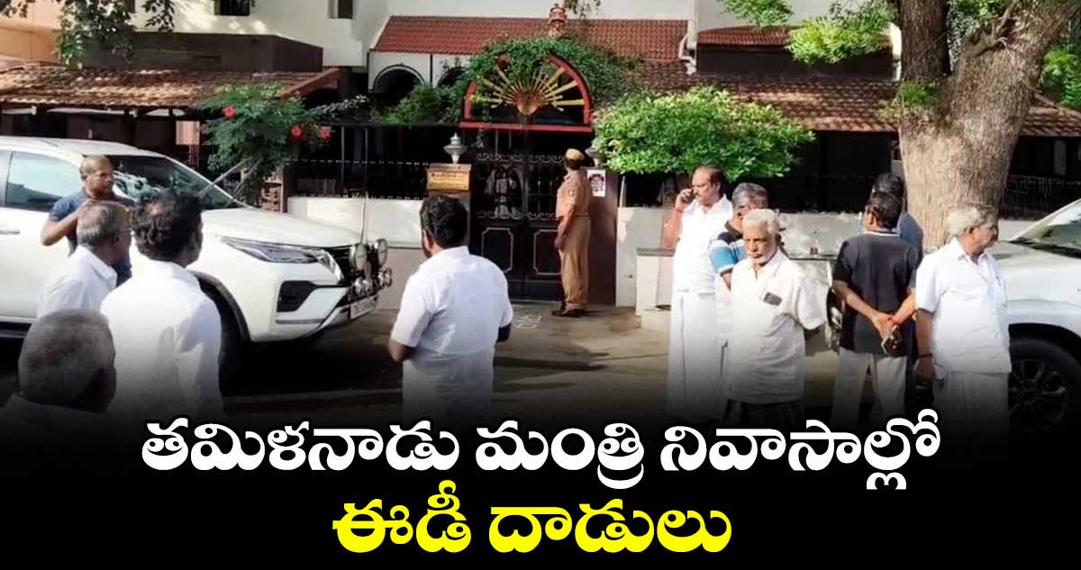 తమిళనాడు మంత్రి నివాసాల్లో ఈడీ దాడులు