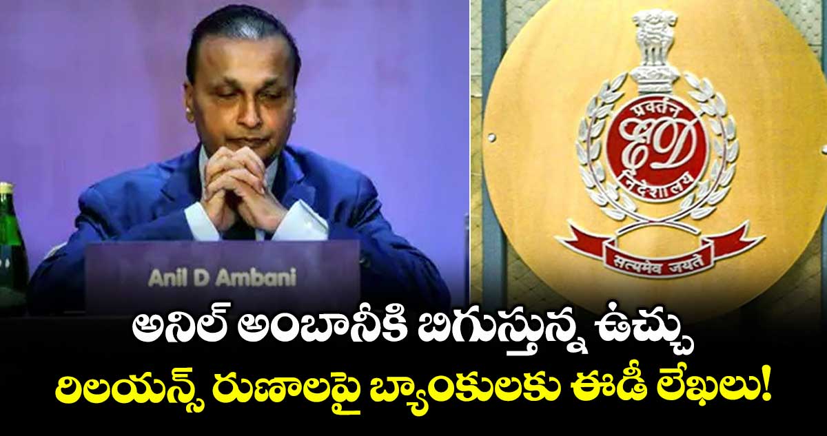 అనిల్ అంబానీకి బిగుస్తున్న ఉచ్చు.. రిలయన్స్ రుణాలపై బ్యాంకులకు ఈడీ లేఖలు!