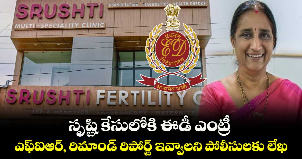 సృష్టి కేసులోకి ఈడీ ఎంట్రీ.. ఎఫ్ఐఆర్, రిమాండ్ రిపోర్ట్ ఇవ్వాలని పోలీసులకు లేఖ