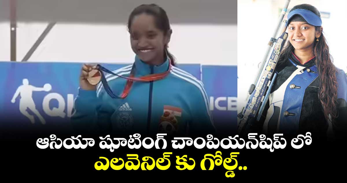 ఆసియా షూటింగ్ చాంపియన్షిప్ లో ఎలవెనిల్ కు గోల్డ్..