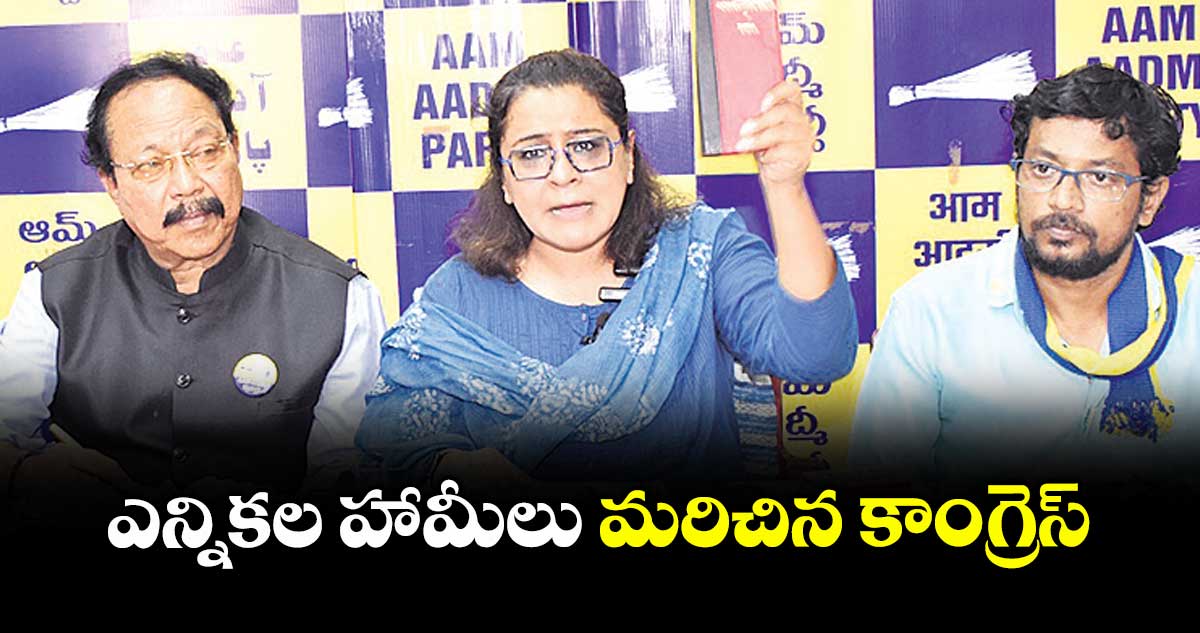 ఎన్నికల హామీలు మరిచిన కాంగ్రెస్...  ఆమ్ ఆద్మీ తెలంగాణ ఇన్చార్జి ప్రియాంక కక్కర్