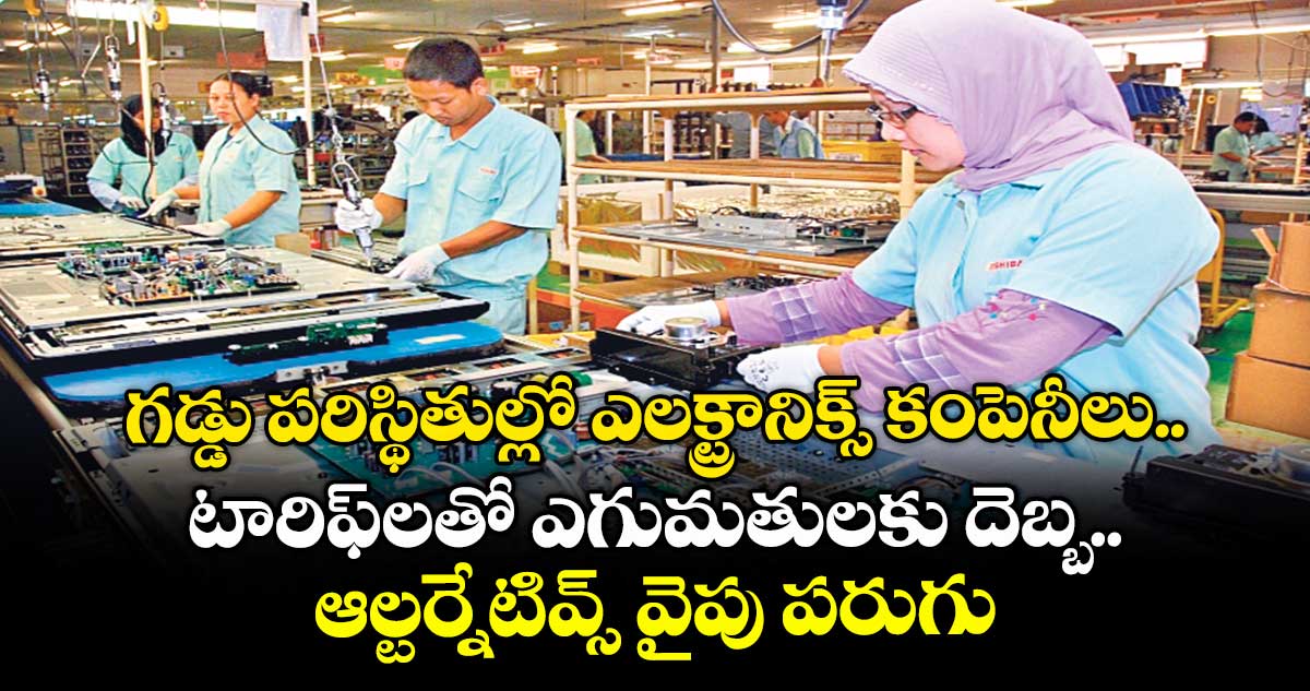 గడ్డు పరిస్థితుల్లో ఎలక్ట్రానిక్స్ కంపెనీలు.. టారిఫ్లతో ఎగుమతులకు దెబ్బ.. ఆల్టర్నేటివ్స్ వైపు పరుగు