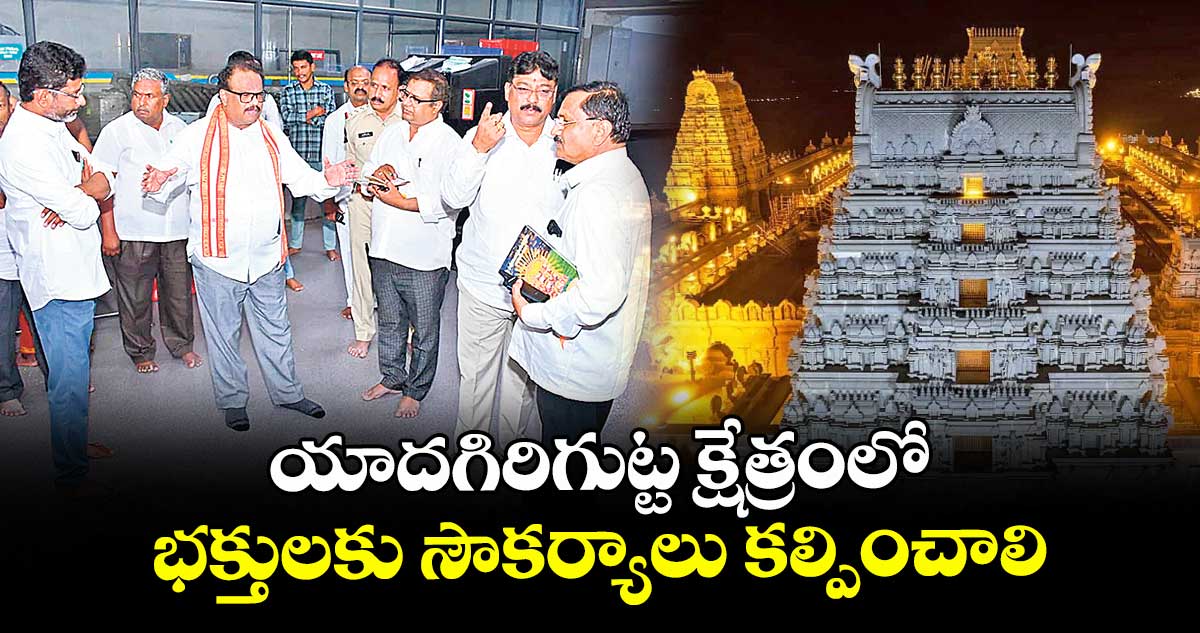 యాదగిరిగుట్ట క్షేత్రంలో భక్తులకు సౌకర్యాలు కల్పించాలి : ఆలయ ఈవో వెంకటరావు