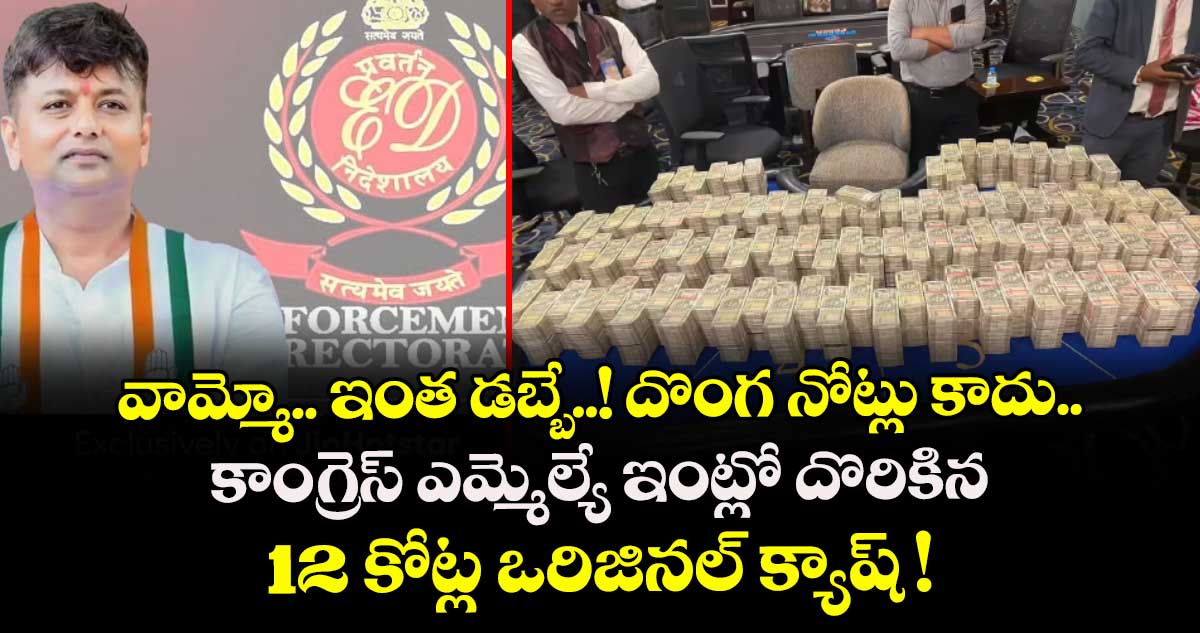 వామ్మో.. ఇంత డబ్బే..! దొంగ నోట్లు కాదు.. కాంగ్రెస్ ఎమ్మెల్యే ఇంట్లో దొరికిన 12 కోట్ల ఒరిజినల్ క్యాష్ !