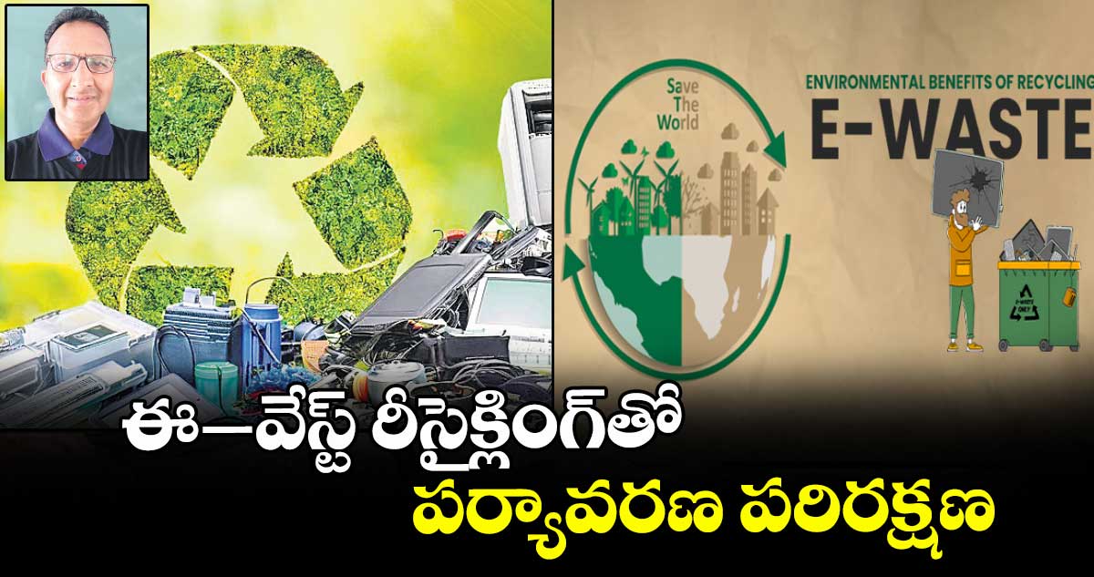 ఈ–వేస్ట్ రీసైక్లింగ్తో పర్యావరణ పరిరక్షణ