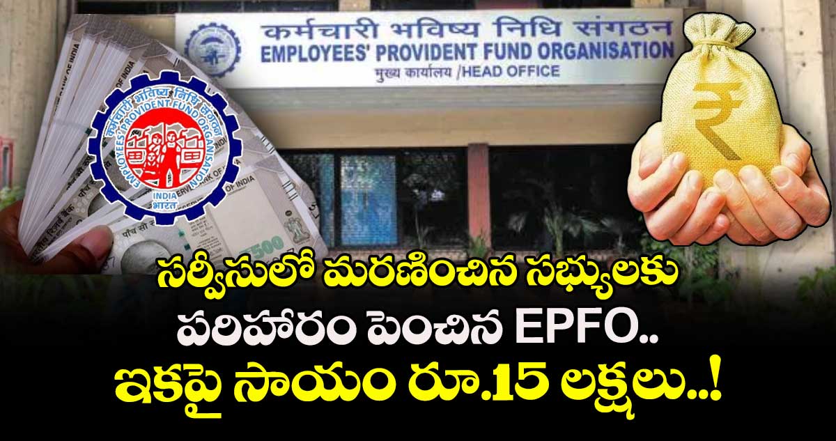 సర్వీసులో మరణించిన సభ్యులకు పరిహారం పెంచిన EPFO.. ఇకపై సాయం రూ.15 లక్షలు..!