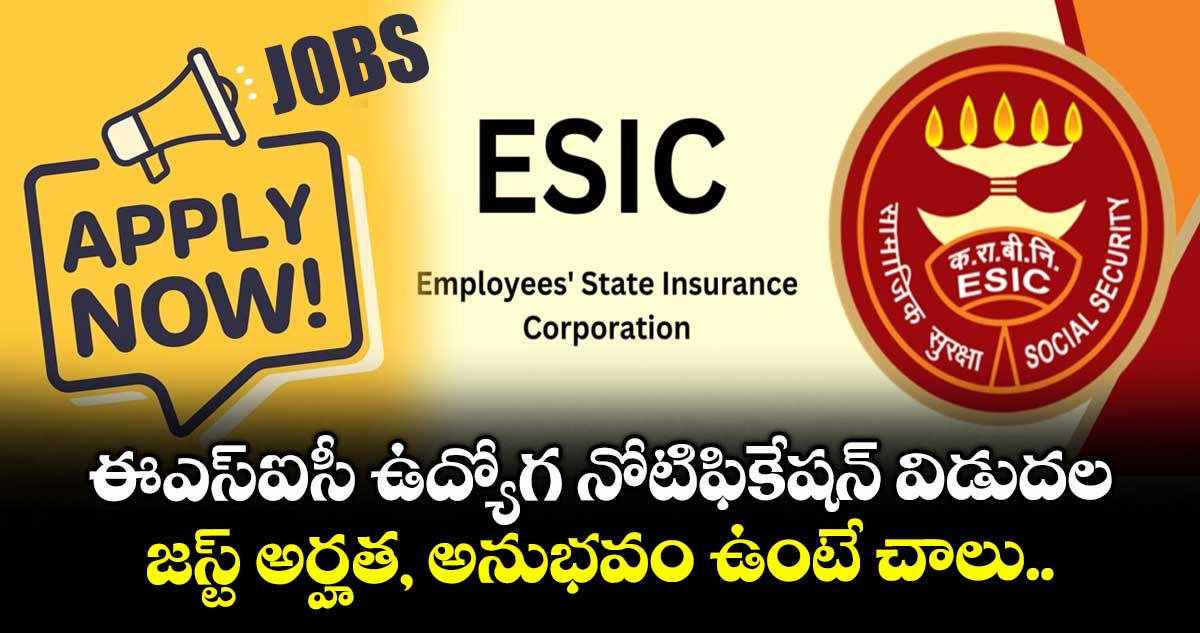 ఈఎస్ఐసీ ఉద్యోగ నోటిఫికేషన్ విడుదల: జస్ట్ అర్హత, అనుభవం ఉంటే చాలు..