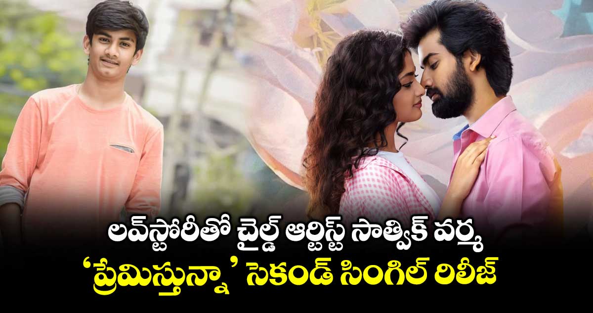 Premisthunna: లవ్‌స్టోరీతో చైల్డ్ ఆర్టిస్ట్‌‌‌‌ సాత్విక్ వర్మ.. ‘ప్రేమిస్తున్నా’ సెకండ్ సింగిల్ రిలీజ్ 