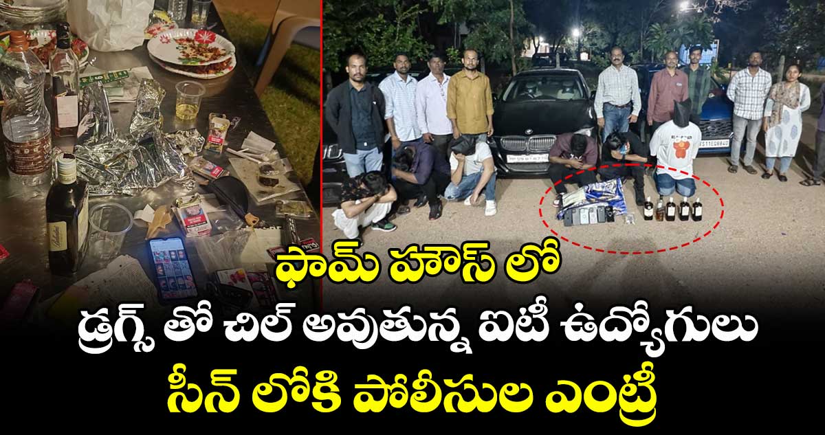 ఫామ్ హౌస్ లో డ్రగ్స్ తో చిల్ అవుతున్న ఐటీ ఉద్యోగులు... సీన్ లోకి పోలీసుల ఎంట్రీ..