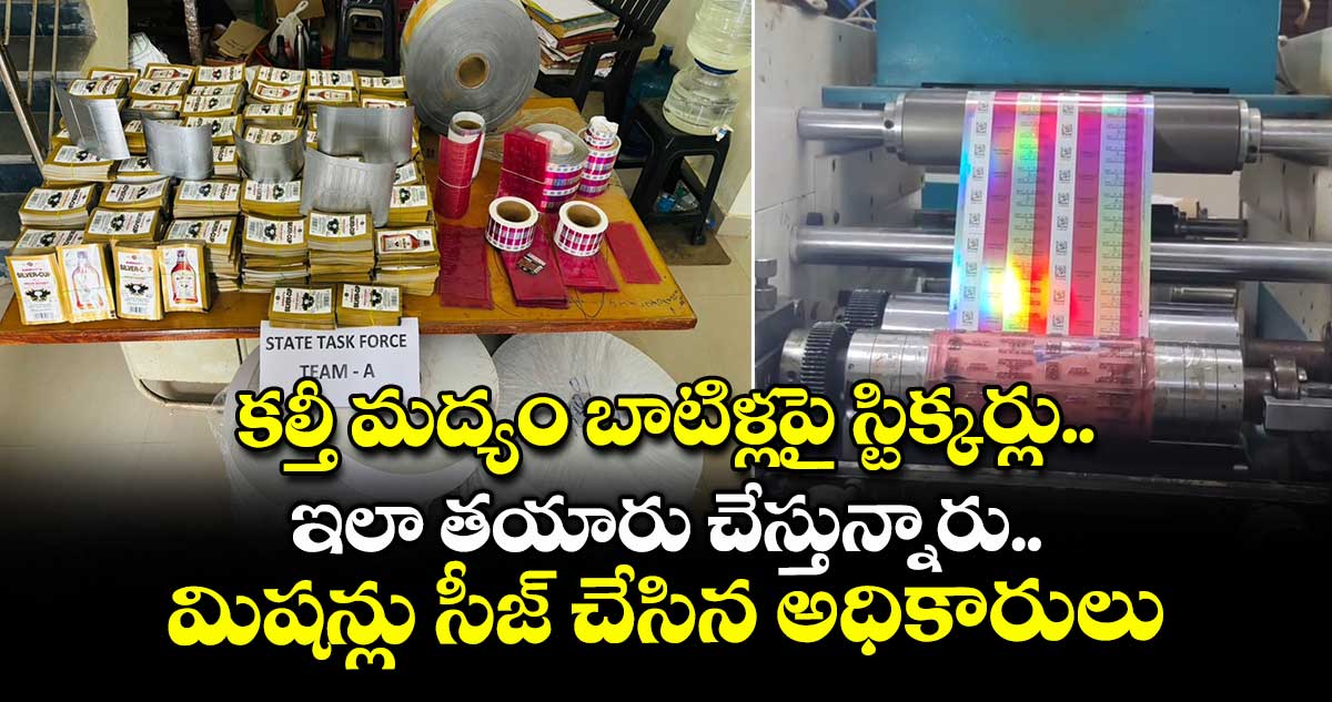 కల్తీ మద్యం బాటిళ్లపై స్టిక్కర్లు ఇలా తయారు చేస్తున్నారు : మిషన్లు సీజ్ చేసిన అధికారులు