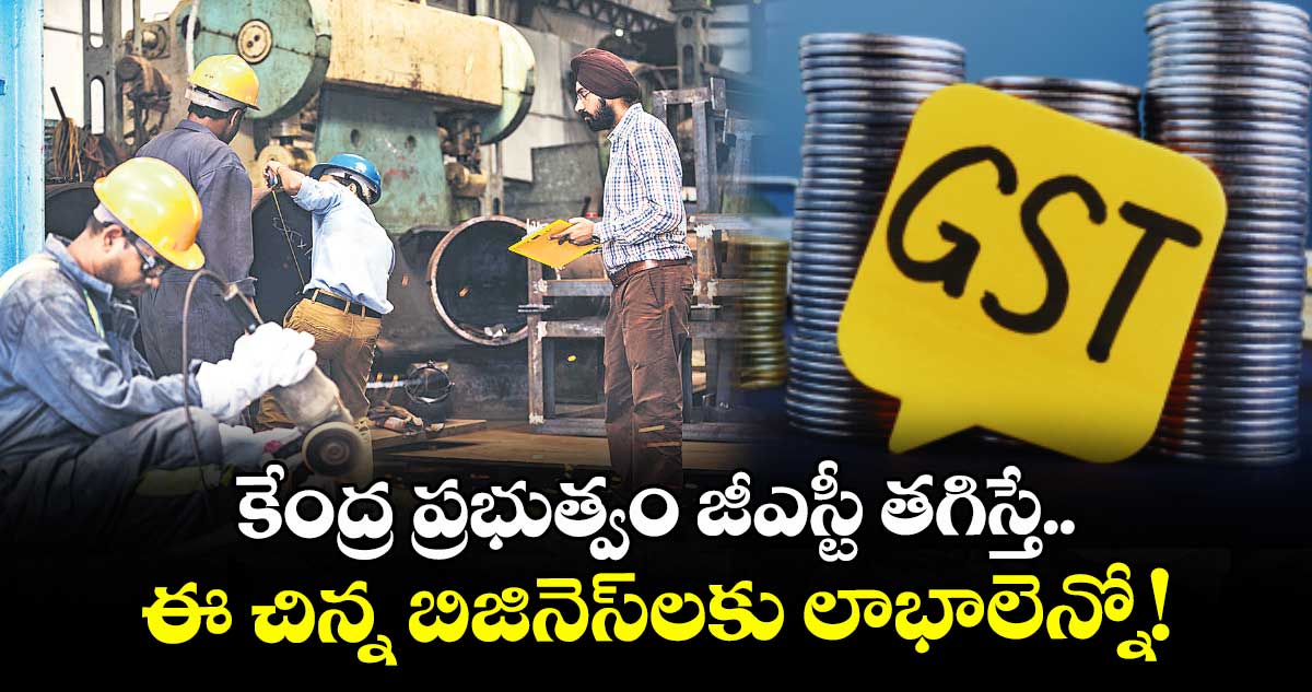 కేంద్ర ప్రభుత్వం జీఎస్టీ తగిస్తే.. ఈ చిన్న బిజినెస్లకు లాభాలెన్నో!