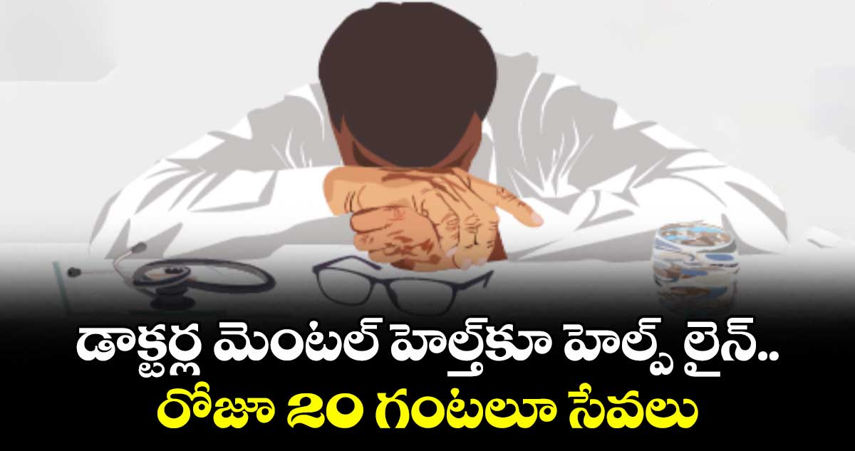 డాక్టర్ల మెంటల్ హెల్త్ కు హెల్ప్ లైన్..రోజూ 20 గంటలూ సేవలు