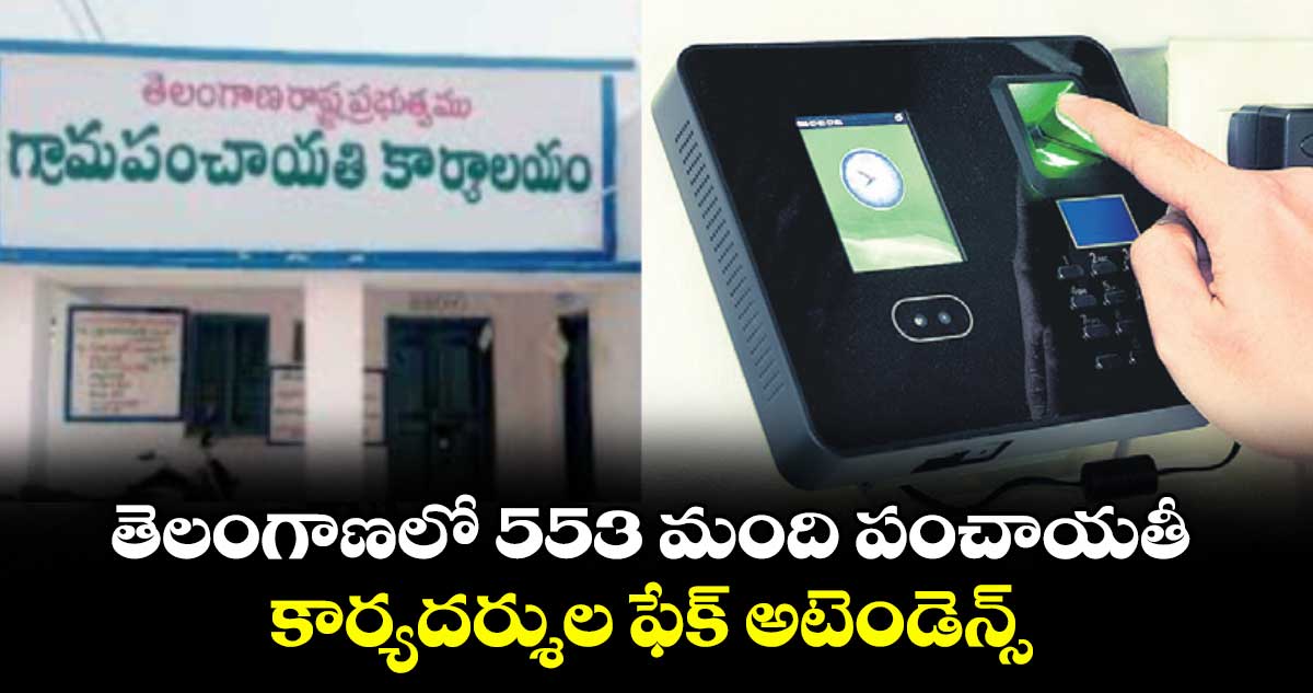 తెలంగాణలో 553 మంది పంచాయతీ కార్యదర్శుల ఫేక్ అటెండెన్స్