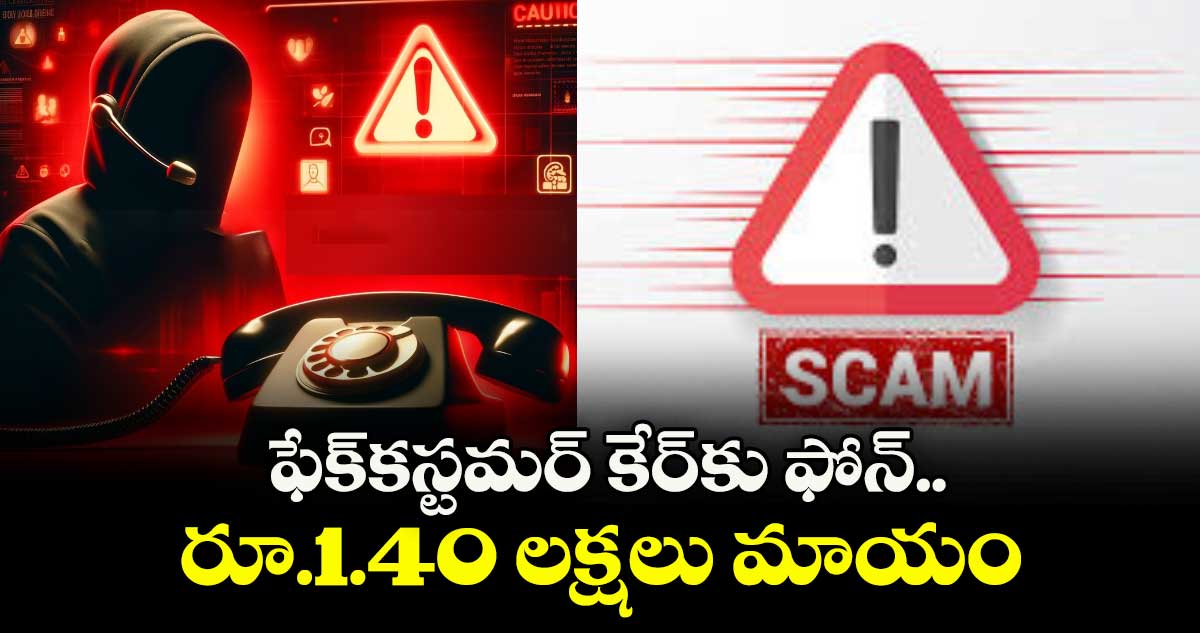 ఫేక్కస్టమర్ కేర్కు ఫోన్..రూ.1.40 లక్షలు మాయం