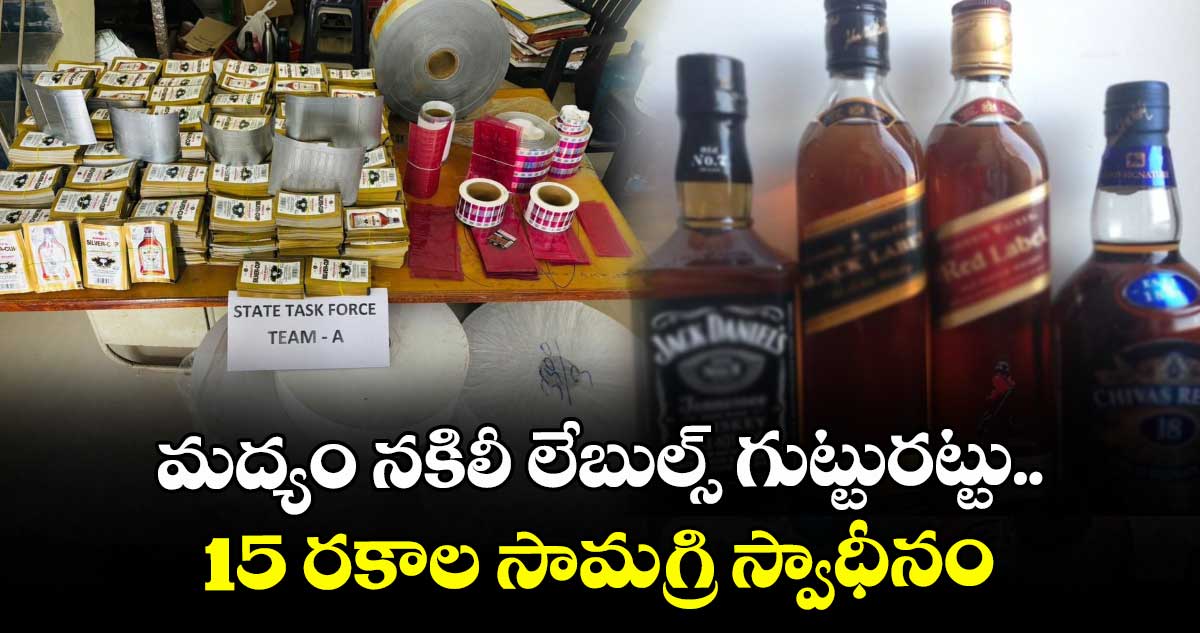 మద్యం నకిలీ లేబుల్స్ గుట్టురట్టు.. 15 రకాల సామగ్రి స్వాధీనం