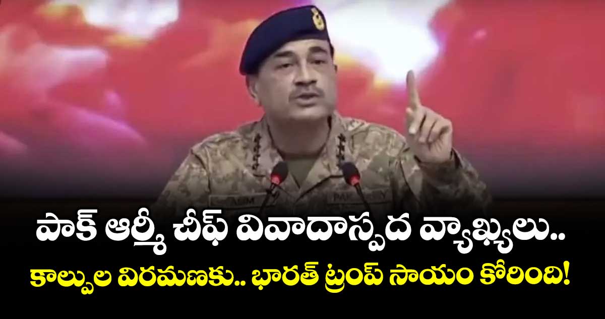 పాక్ ఆర్మీ చీఫ్ వివాదాస్పద వ్యాఖ్యలు.. కాల్పుల విరమణకు.. భారత్ ట్రంప్ సాయం కోరింది! 