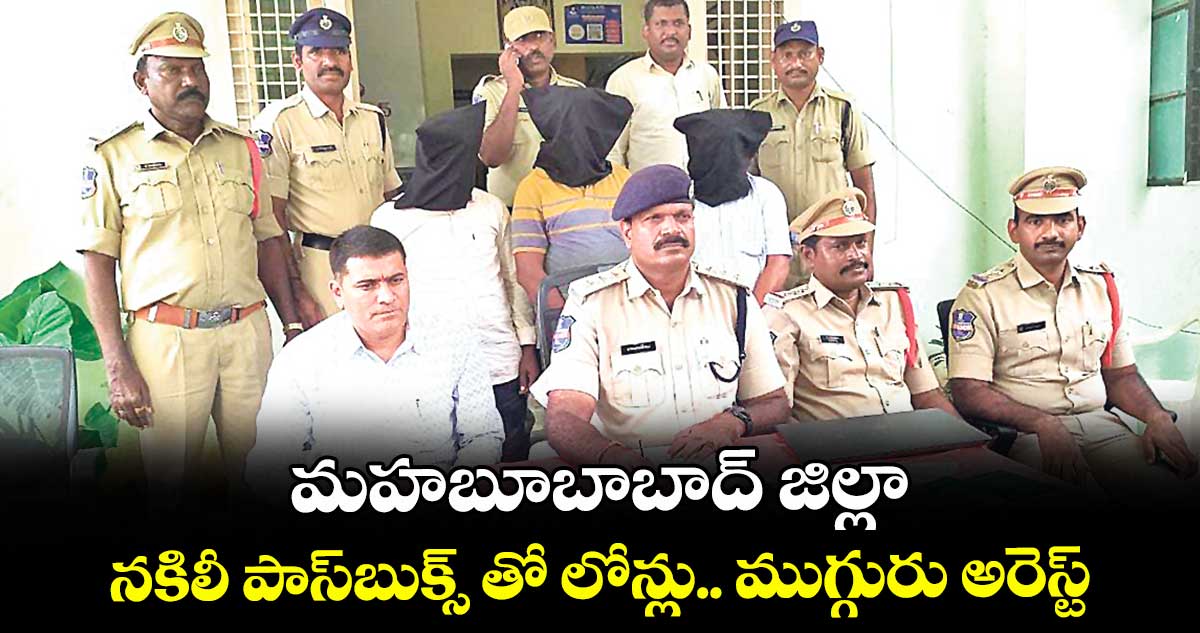 మహబూబాబాద్ జిల్లా : నకిలీ పాస్బుక్స్ తో లోన్లు.. ముగ్గురు అరెస్ట్