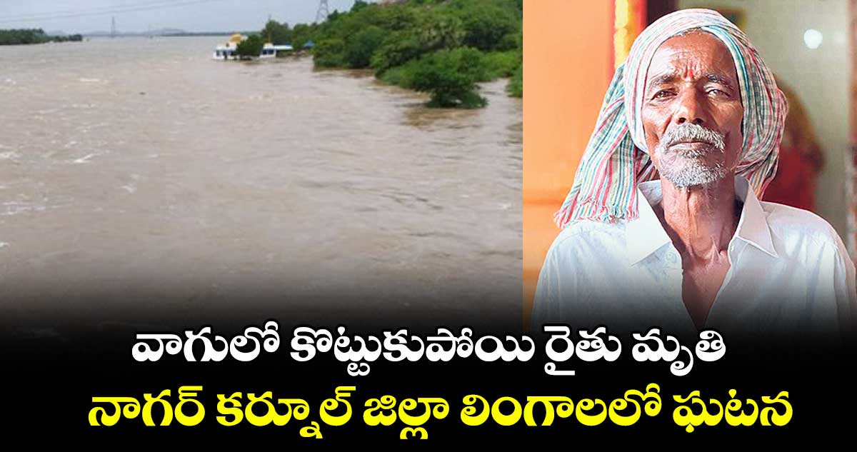 వాగులో కొట్టుకుపోయి రైతు మృతి..నాగర్ కర్నూల్ జిల్లా లింగాలలో ఘటన