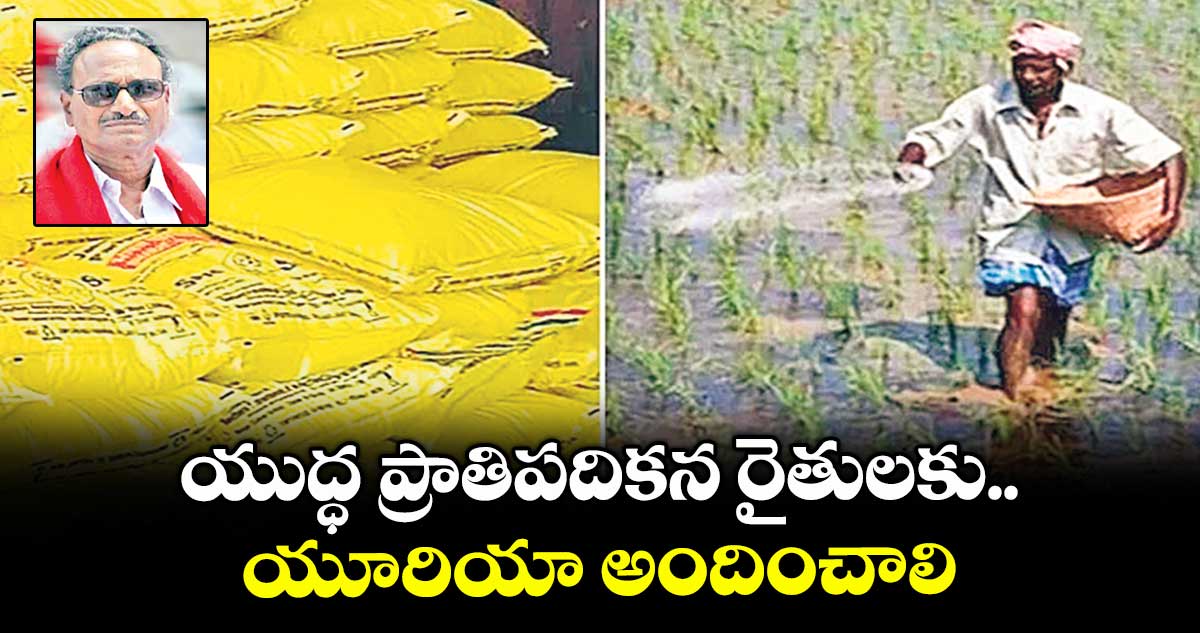 యుద్ధ ప్రాతిపదికన రైతులకు.. యూరియా అందించాలి