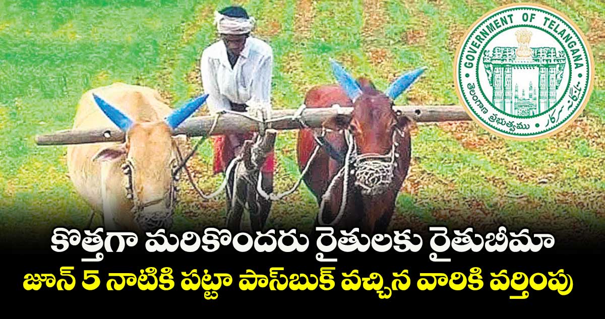 కొత్తగా మరికొందరు రైతులకు రైతుబీమా.. జూన్ 5 నాటికి పట్టా పాస్బుక్ వచ్చిన వారికి వర్తింపు