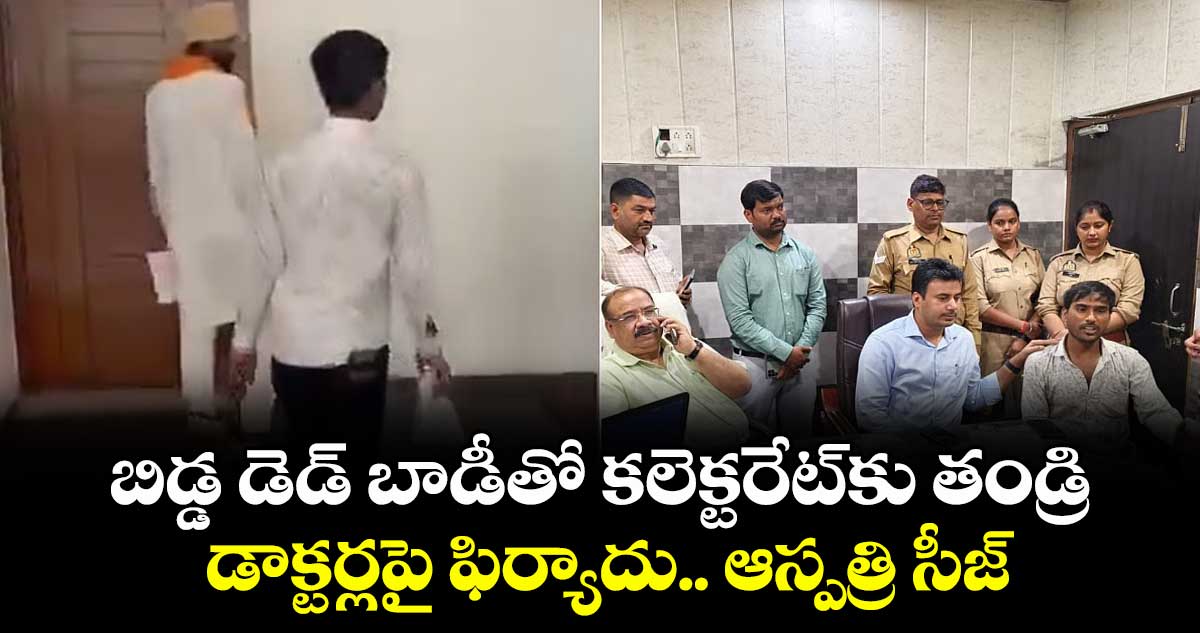 బిడ్డ డెడ్ బాడీతో కలెక్టరేట్కు తండ్రి..డాక్టర్లపై ఫిర్యాదు.. ఆస్పత్రి సీజ్
