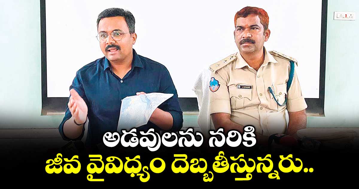 అడవులను నరికి జీవ వైవిధ్యం దెబ్బతీస్తున్నరు..