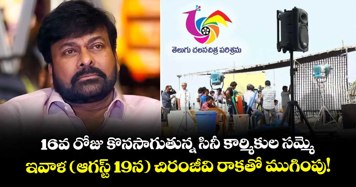 16వ రోజు కొనసాగుతున్న సినీ కార్మికుల సమ్మె.. ఇవాళ (ఆగస్ట్ 19న) చిరంజీవి రాకతో ముగింపు!