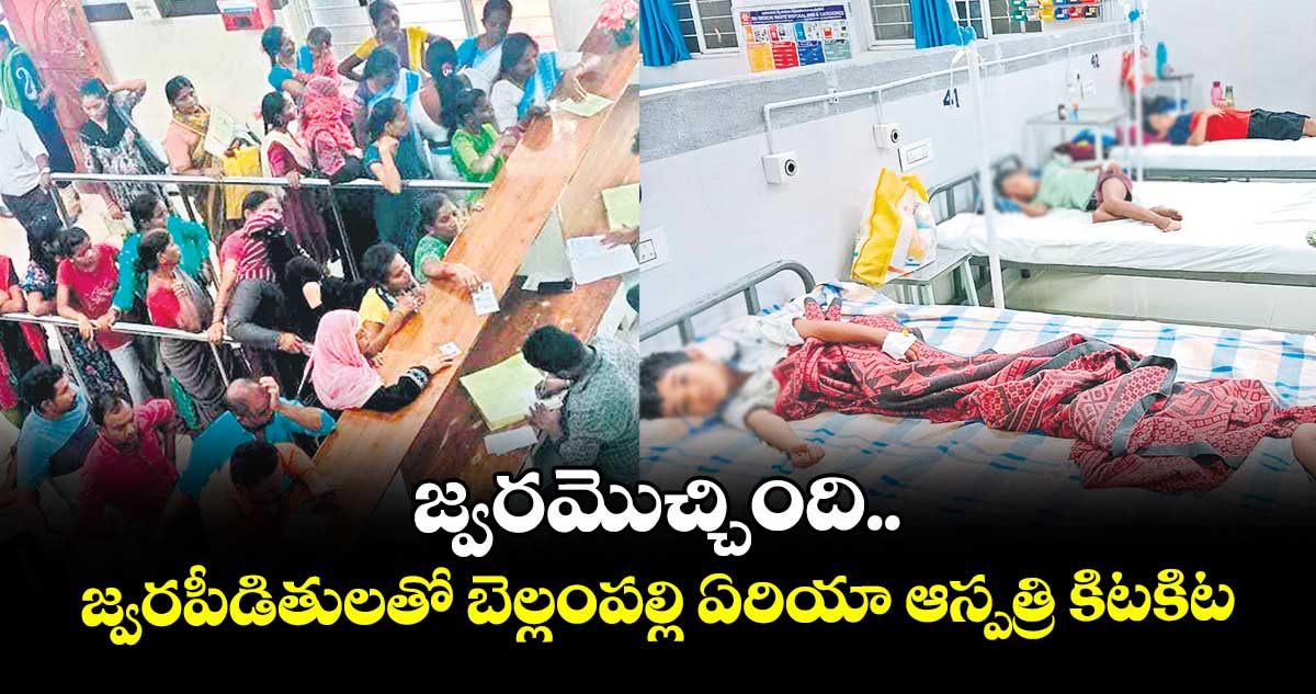 జ్వరమొచ్చింది..జ్వరపీడితులతో బెల్లంపల్లి ఏరియా ఆస్పత్రి కిటకిట