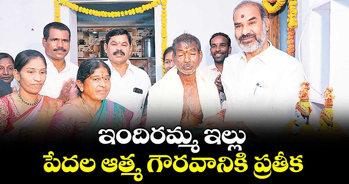 ఇందిరమ్మ ఇల్లు పేదల ఆత్మ గౌరవానికి ప్రతీక