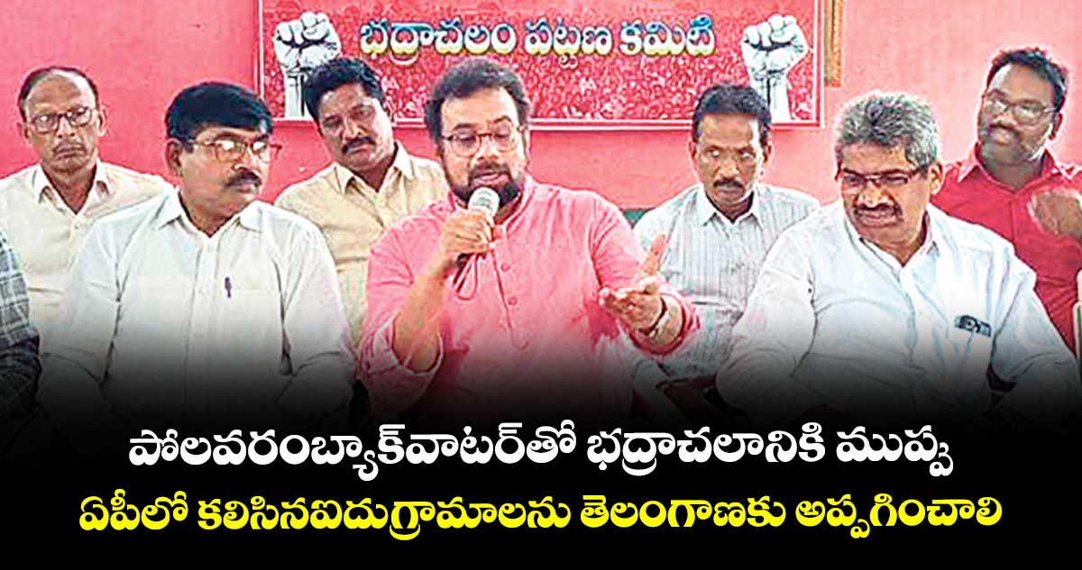 పోలవరం బ్యాక్వాటర్తో భద్రాచలానికి ముప్పు.. ఏపీలో కలిసిన ఐదు గ్రామాలను తెలంగాణకు అప్పగించాలి