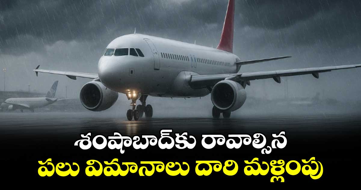 శంషాబాద్కు రావాల్సిన పలు విమానాలు దారి మళ్లింపు