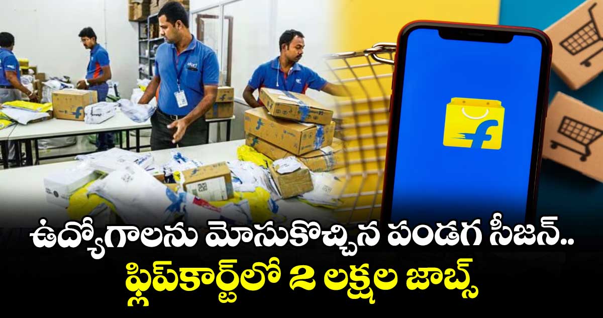 ఉద్యోగాలను మోసుకొచ్చిన పండగ సీజన్⁬.. ఫ్లిప్ కార్ట్⁬లో 2 లక్షల జాబ్స్