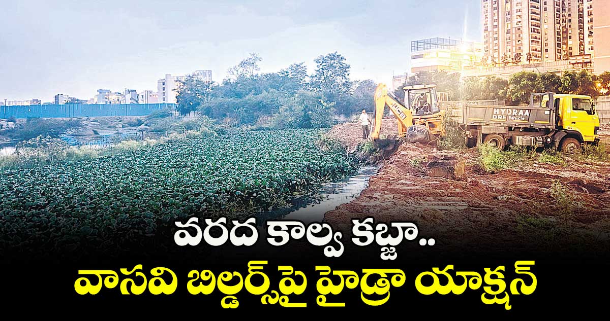 వరద కాల్వ కబ్జా.. వాసవి బిల్డర్స్ పై హైడ్రా యాక్షన్