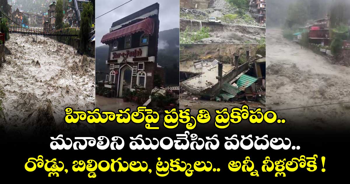హిమాచల్⁭పై ప్రకృతి ప్రకోపం.. మనాలిని ముంచేసిన వరదలు.. రోడ్లు, బిల్డింగులు, ట్రక్కులు.. అన్నీ నీళ్లలోకే !