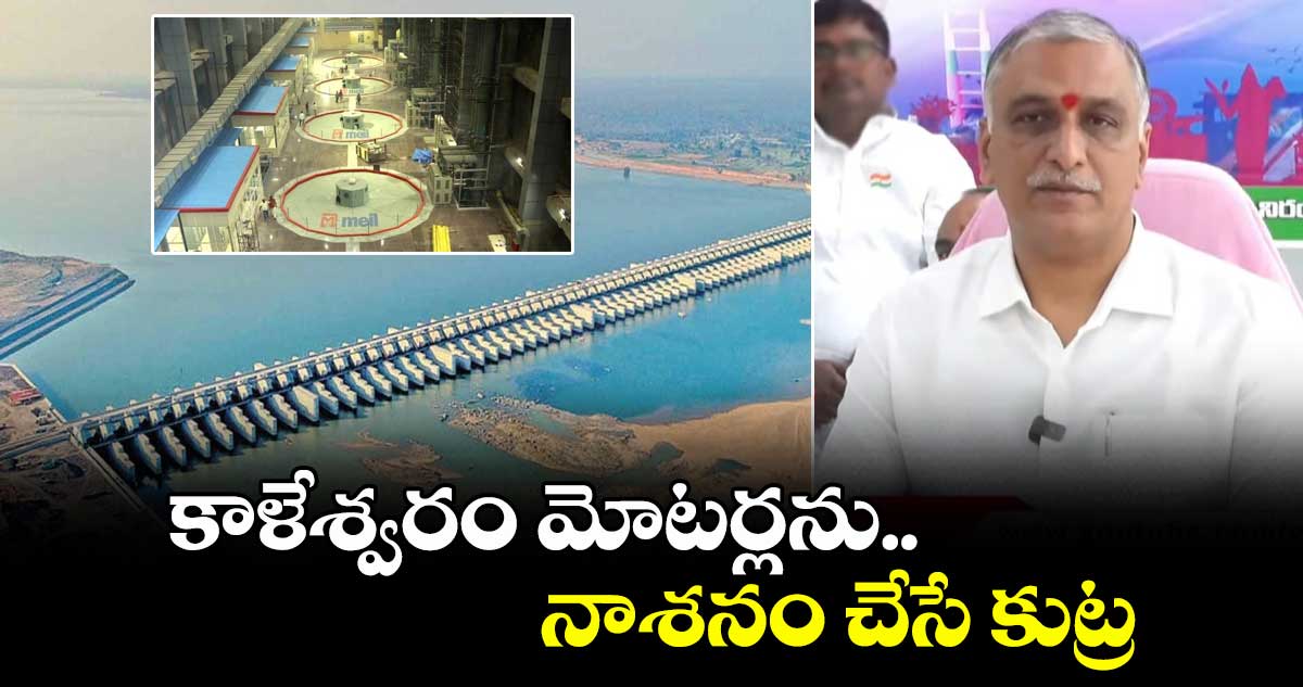 కాళేశ్వరం మోటర్లను నాశనం చేసే కుట్ర: హరీశ్ రావు 