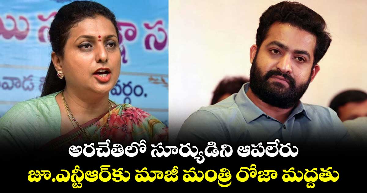 అరచేతిలో సూర్యుడిని ఆపలేరు: జూ.ఎన్టీఆర్కు మాజీ మంత్రి రోజా మద్దతు