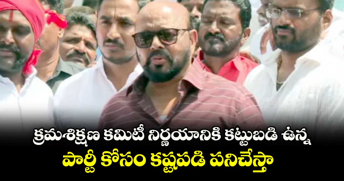క్రమశిక్షణ కమిటీ నిర్ణయానికి కట్టుబడి ఉన్న..పార్టీ కోసం కష్టపడి పనిచేస్తా: కొండా మురళి