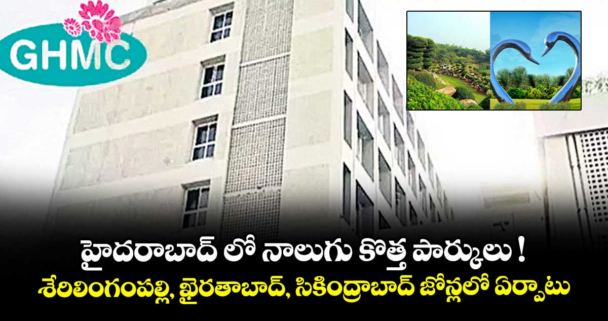 హైదరాబాద్ లో నాలుగు కొత్త పార్కులు !..శేరిలింగంపల్లి, ఖైరతాబాద్, సికింద్రాబాద్ జోన్లలో ఏర్పాటు