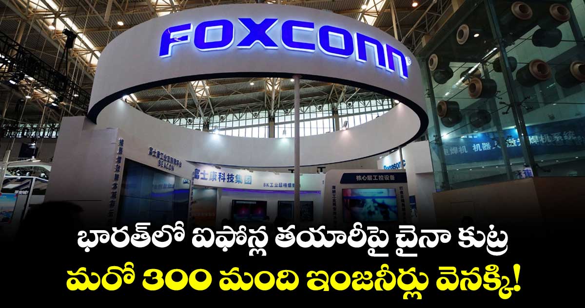 భారత్లో ఐఫోన్ల తయారీపై చైనా కుట్ర: మరో 300 మంది ఇంజనీర్లు వెనక్కి!