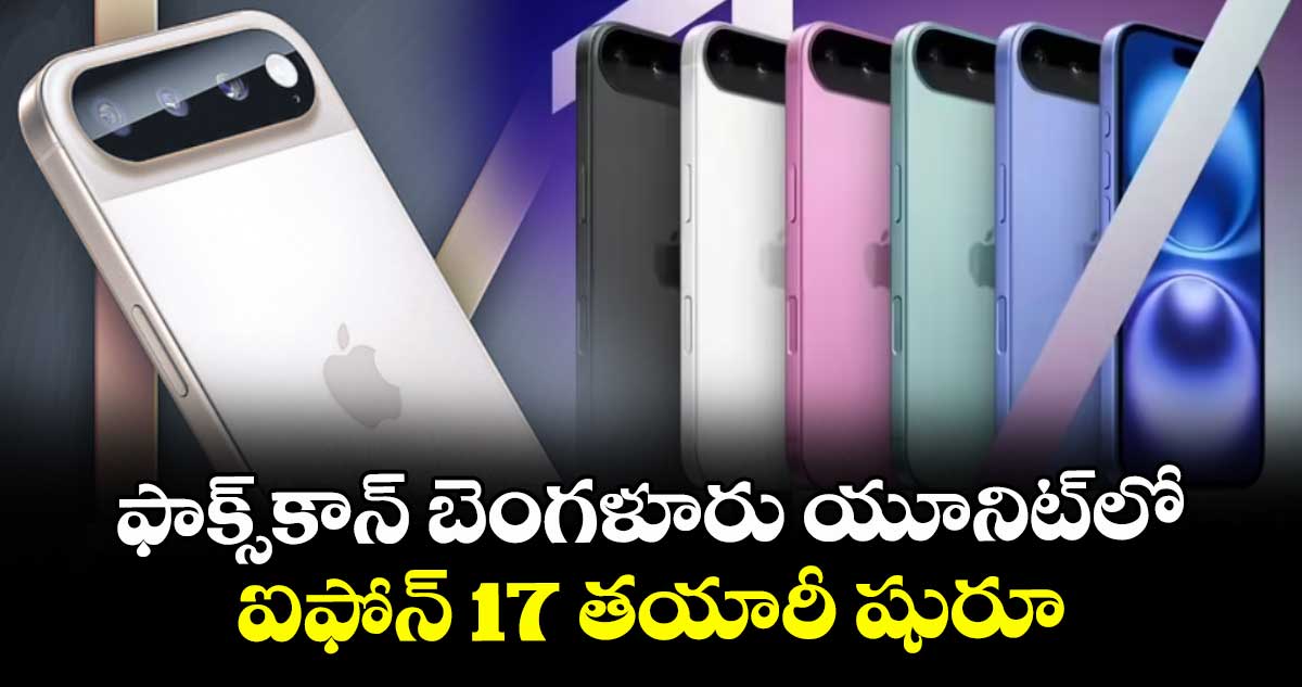 ఫాక్స్కాన్ బెంగళూరు యూనిట్లో..ఐఫోన్ 17 తయారీ షురూ