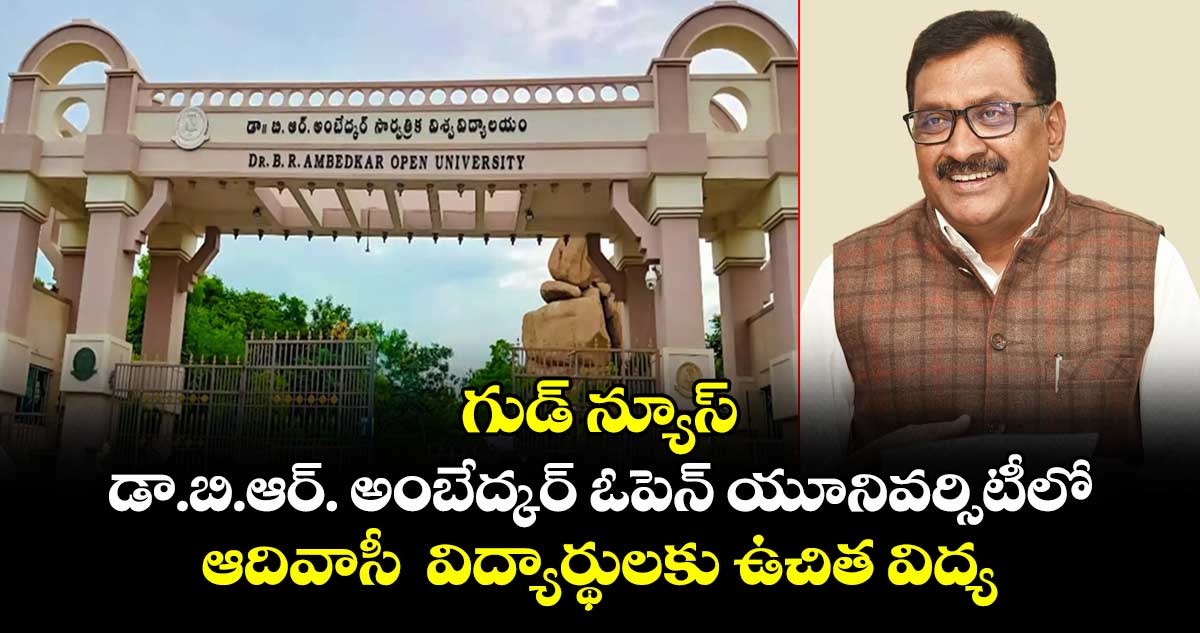 గుడ్ న్యూస్: డా.బి.ఆర్. అంబేద్కర్ ఓపెన్ యూనివర్సిటీలో ఆదివాసీ విద్యార్థులకు ఉచిత విద్య