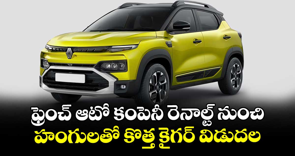 ఫ్రెంచ్ ఆటో కంపెనీ రెనాల్ట్ నుంచి హంగులతో కొత్త కైగర్ విడుదల