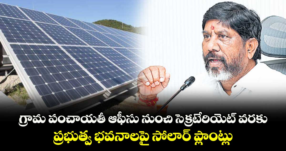 గ్రామ పంచాయతీ ఆఫీసు నుంచి సెక్రటేరియెట్ వరకు.. ప్రభుత్వ భవనాలపై సోలార్ ప్లాంట్లు: భట్టి
